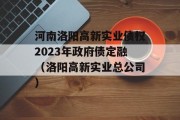 河南洛阳高新实业债权2023年政府债定融（洛阳高新实业总公司）