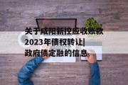关于咸阳新控应收账款2023年债权转让|政府债定融的信息