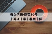 央企信托-鼎荣30号‮苏江‬泰‮非州‬标