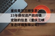 重庆奉节三峡生态2023年债权资产政府债定融的信息（重庆三峡生态环境有限公司）
