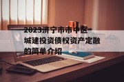 2023济宁市市中区城建投资债权资产定融的简单介绍