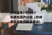 邓州益丰1号2023年债权资产计划（邓州市益民医院联系电话）