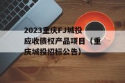 2023重庆FJ城投应收债权产品项目（重庆城投招标公告）
