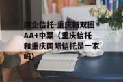 国企信托-重庆新双圈AA+中票（重庆信托和重庆国际信托是一家吗）