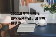 2022济宁兖州城投债权系列产品，济宁城投债券