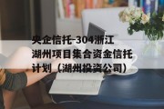央企信托-304浙江湖州项目集合资金信托计划（湖州投资公司）