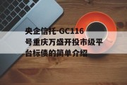 央企信托-GC116号重庆万盛开投市级平台标债的简单介绍