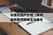 邓州益丰1号2023年债权资产计划（邓州益民医院肺病主治医生）