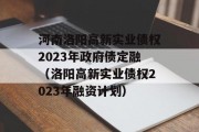 河南洛阳高新实业债权2023年政府债定融（洛阳高新实业债权2023年融资计划）