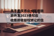 关于重庆市山水画廊旅游开发2023债权应收账款收益权转让的信息