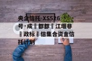 央企信托-XS526号·成‮都都‬江堰非‮政标‬信集合资金信托计划