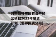 河南偃师市国有资产经营债权2023年融资计划（偃师国资公司）