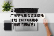 央企信托-556扬州广陵非标集合资金信托计划（2021扬州市广陵区招标信息）