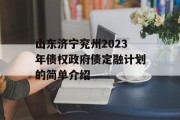 山东济宁兖州2023年债权政府债定融计划的简单介绍