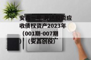 安鑫一号-开达投资应收债权资产2023年（001期-007期）（安鑫创投）