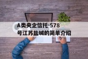 A类央企信托-578号江苏盐城的简单介绍
