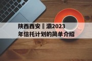 陕西西安浐灞2023年信托计划的简单介绍