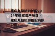 重庆九黎旅游控股2024年债权资产项目（重庆九黎旅游控股有限公司）