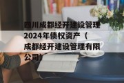 四川成都经开建设管理2024年债权资产（成都经开建设管理有限公司）