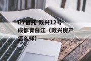 DY信托-政兴12号成都青白江（政兴房产怎么样）