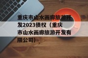 重庆市山水画廊旅游开发2023债权（重庆市山水画廊旅游开发有限公司）