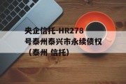 央企信托-HR278号泰州泰兴市永续债权（泰州 信托）