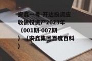 安鑫一号-开达投资应收债权资产2023年（001期-007期）（安鑫集团百度百科）