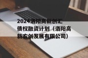 2024洛阳高新创汇债权融资计划（洛阳高新农创发展有限公司）