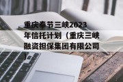 重庆奉节三峡2023年信托计划（重庆三峡融资担保集团有限公司）
