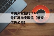 中国央企信托-146号江苏淮安政信（淮安信托公司）