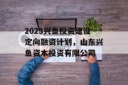 2023兴鱼投资建设定向融资计划，山东兴鱼资本投资有限公司