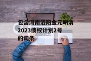 包含河南洛阳金元明清2023债权计划2号的词条
