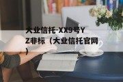 大业信托-XX9号YZ非标（大业信托官网）