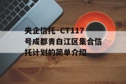 央企信托·CT117号成都青白江区集合信托计划的简单介绍