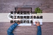 关于央企信托-508号江苏徐州新沂市永续债权政信的信息