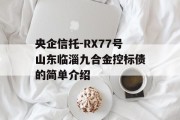 央企信托-RX77号山东临淄九合金控标债的简单介绍