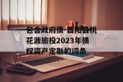包含政府债-酉阳县桃花源旅投2023年债权资产定融的词条