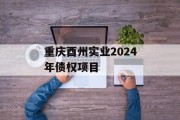 重庆酉州实业2024年债权项目