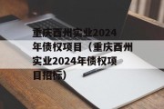 重庆酉州实业2024年债权项目（重庆酉州实业2024年债权项目招标）