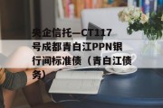 央企信托—CT117号成都青白江PPN银行间标准债（青白江债务）