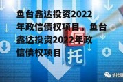 鱼台鑫达投资2022年政信债权项目，鱼台鑫达投资2022年政信债权项目