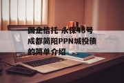 国企信托-永保48号成都简阳PPN城投债的简单介绍