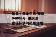 国企➕央企信托-安泰04006号·重庆潼南区标债的简单介绍