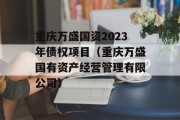 重庆万盛国资2023年债权项目（重庆万盛国有资产经营管理有限公司）