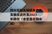 四川花园水城城乡产业发展投资开发2023年债权（金堂县花园水城）