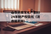 山东沂南文化产业2024年财产权信托（沂南拍卖网）