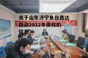 关于山东济宁鱼台鑫达投资2022年债权的信息