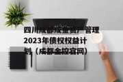 四川成都成金资产管理2023年债权权益计划（成都金控官网）