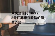 大央企信托-HR278号江苏泰兴政信的简单介绍