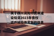 关于四川资阳市凯利建设投资2023年债权资产城投债定融的信息